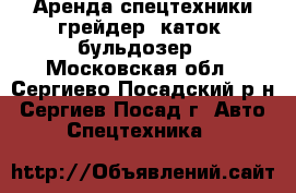 Аренда спецтехники-грейдер, каток, бульдозер - Московская обл., Сергиево-Посадский р-н, Сергиев Посад г. Авто » Спецтехника   